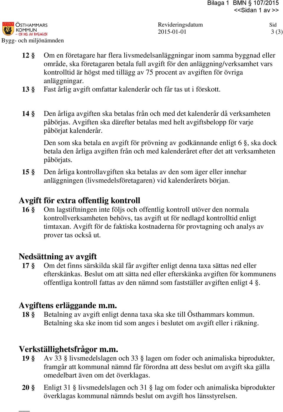 14 Den årliga avgiften ska betalas från och med det kalenderår då verksamheten påbörjas. Avgiften ska därefter betalas med helt avgiftsbelopp för varje påbörjat kalenderår.