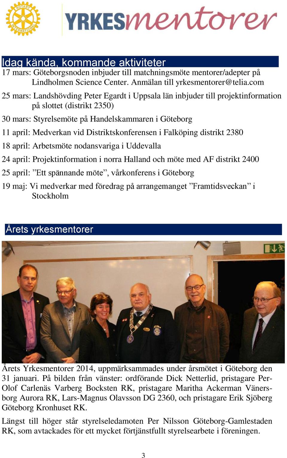 Distriktskonferensen i Falköping distrikt 2380 18 april: Arbetsmöte nodansvariga i Uddevalla 24 april: Projektinformation i norra Halland och möte med AF distrikt 2400 25 april: Ett spännande möte,