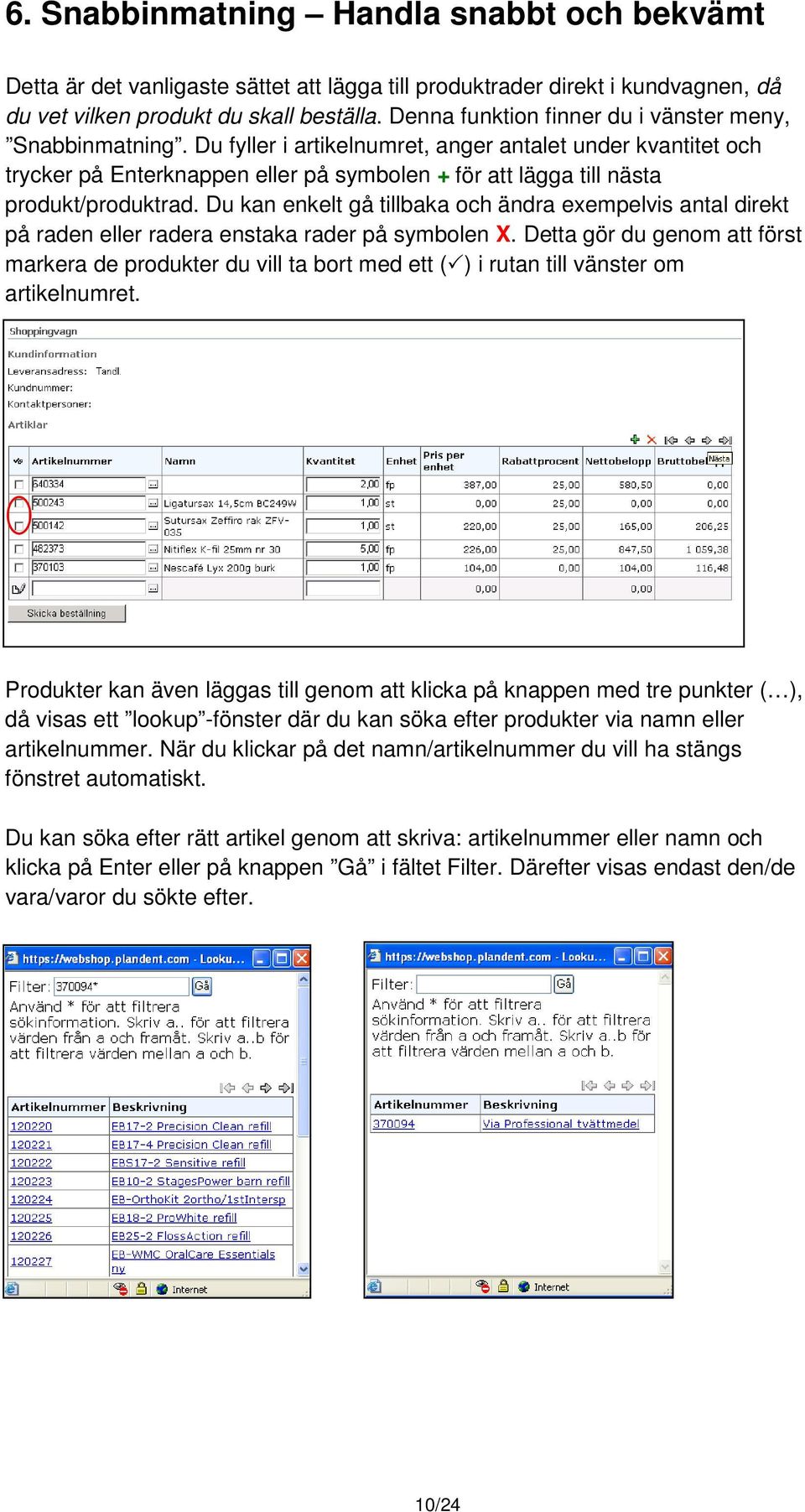 Du fyller i artikelnumret, anger antalet under kvantitet och trycker på Enterknappen eller på symbolen + för att lägga till nästa produkt/produktrad.