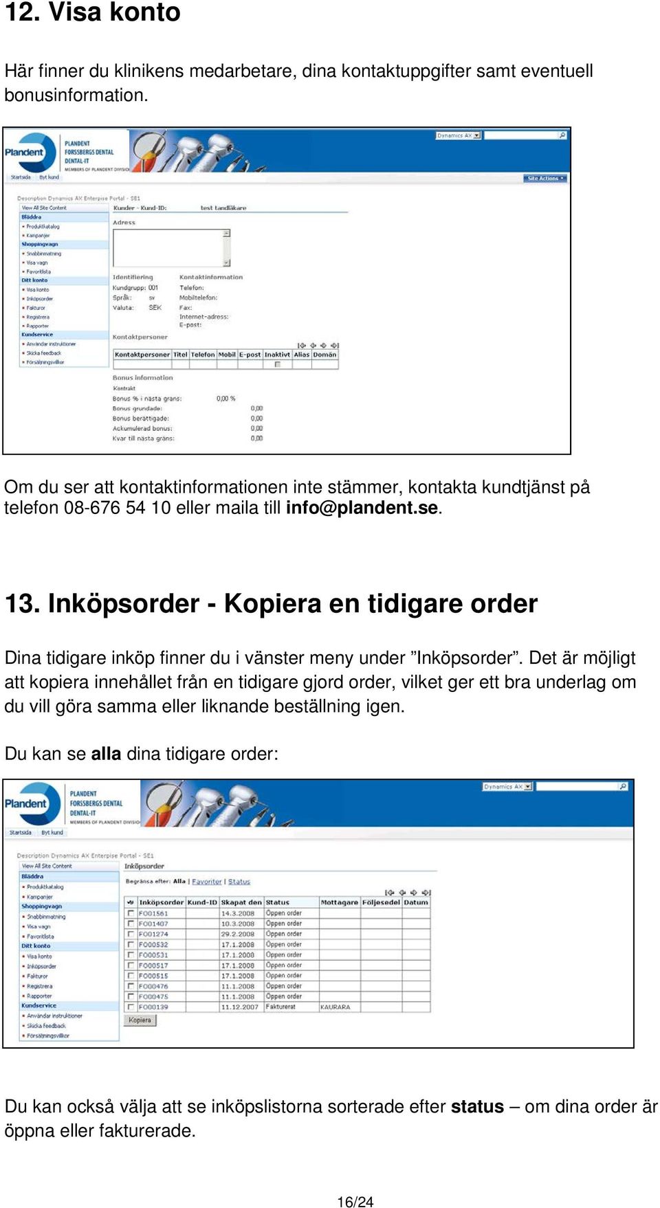 Inköpsorder - Kopiera en tidigare order Dina tidigare inköp finner du i vänster meny under Inköpsorder.