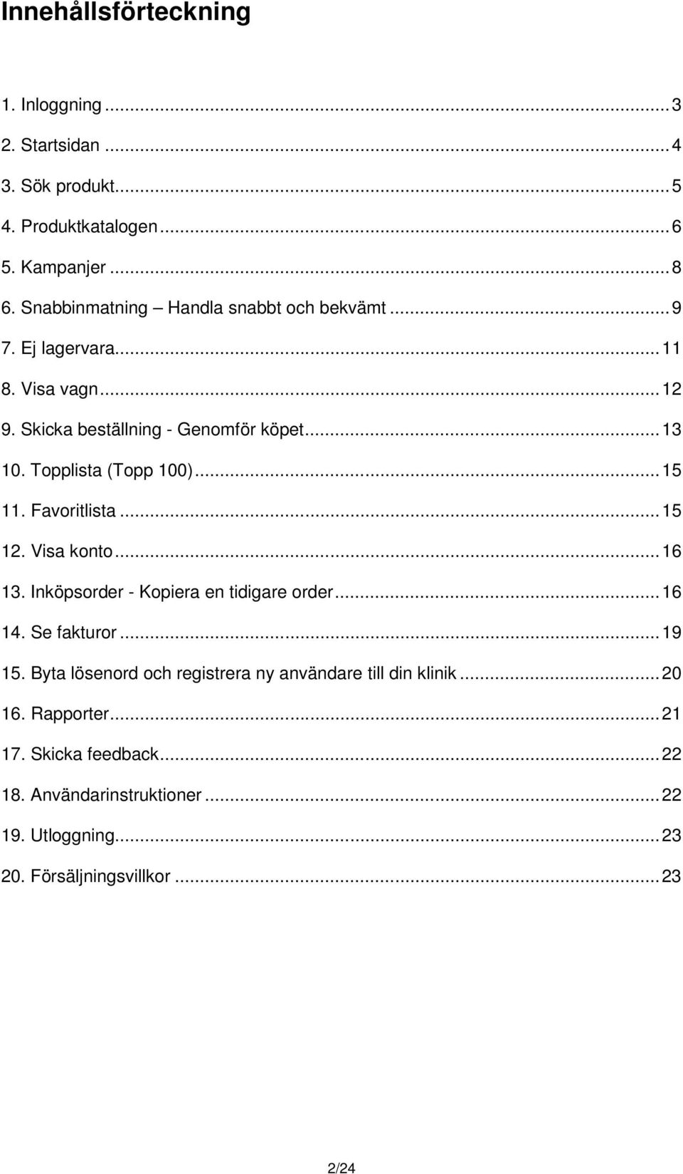 Topplista (Topp 100)... 15 11. Favoritlista... 15 12. Visa konto... 16 13. Inköpsorder - Kopiera en tidigare order... 16 14. Se fakturor... 19 15.