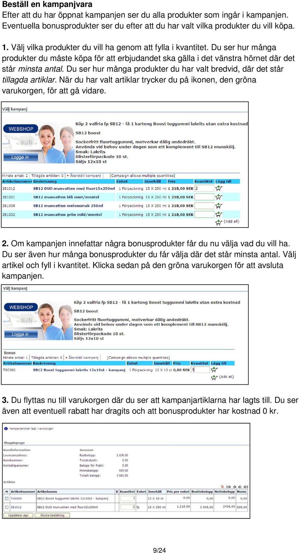 Du ser hur många produkter du har valt bredvid, där det står tillagda artiklar. När du har valt artiklar trycker du på ikonen, den gröna varukorgen, för att gå vidare. 2.