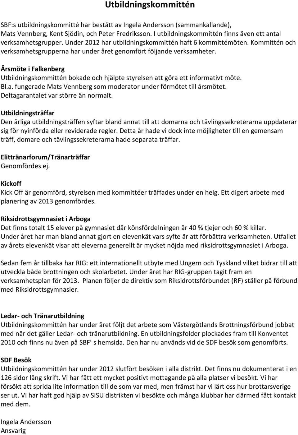 Kommittén och verksamhetsgrupperna har under året genomfört följande verksamheter. Årsmöte i Falkenberg Utbildningskommittén bokade och hjälpte styrelsen att göra ett informativt möte. Bl.a. fungerade Mats Vennberg som moderator under förmötet till årsmötet.