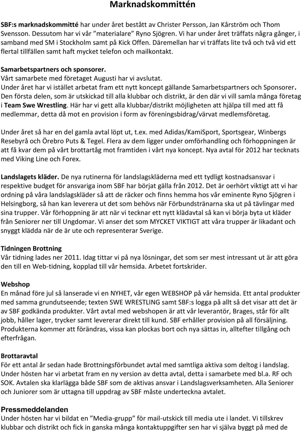 Däremellan har vi träffats lite två och två vid ett flertal tillfällen samt haft mycket telefon och mailkontakt. Samarbetspartners och sponsorer. Vårt samarbete med företaget Augusti har vi avslutat.