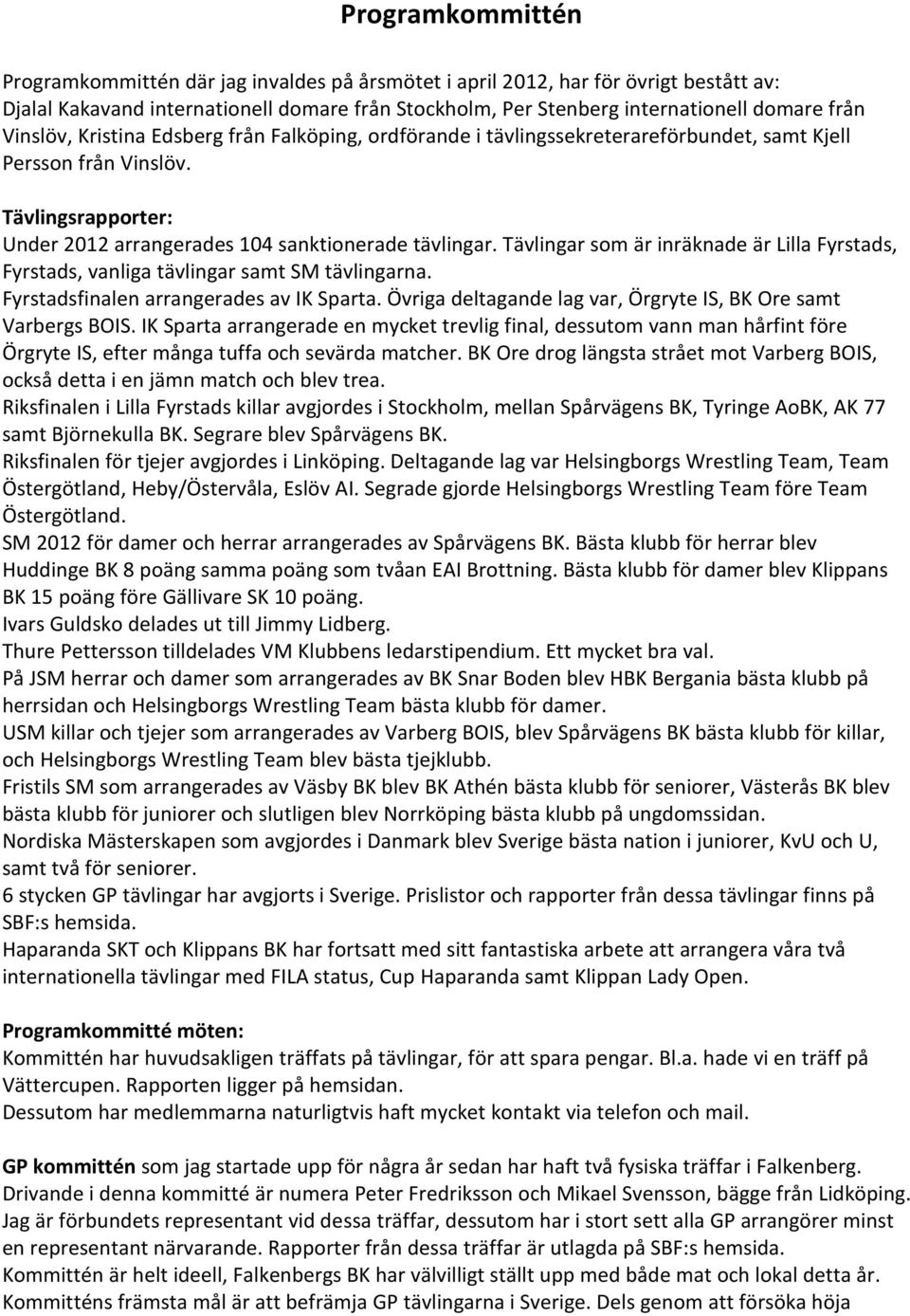 Tävlingar som är inräknade är Lilla Fyrstads, Fyrstads, vanliga tävlingar samt SM tävlingarna. Fyrstadsfinalen arrangerades av IK Sparta.