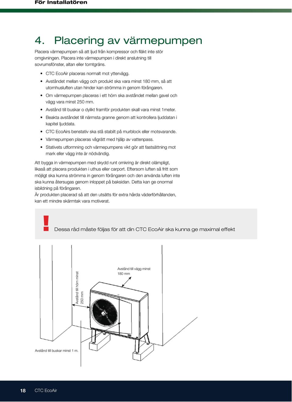 Om värmepumpen placeras i ett hörn ska avståndet mellan gavel och vägg vara minst 250 mm. Avstånd till buskar o dylikt framför produkten skall vara minst 1meter.