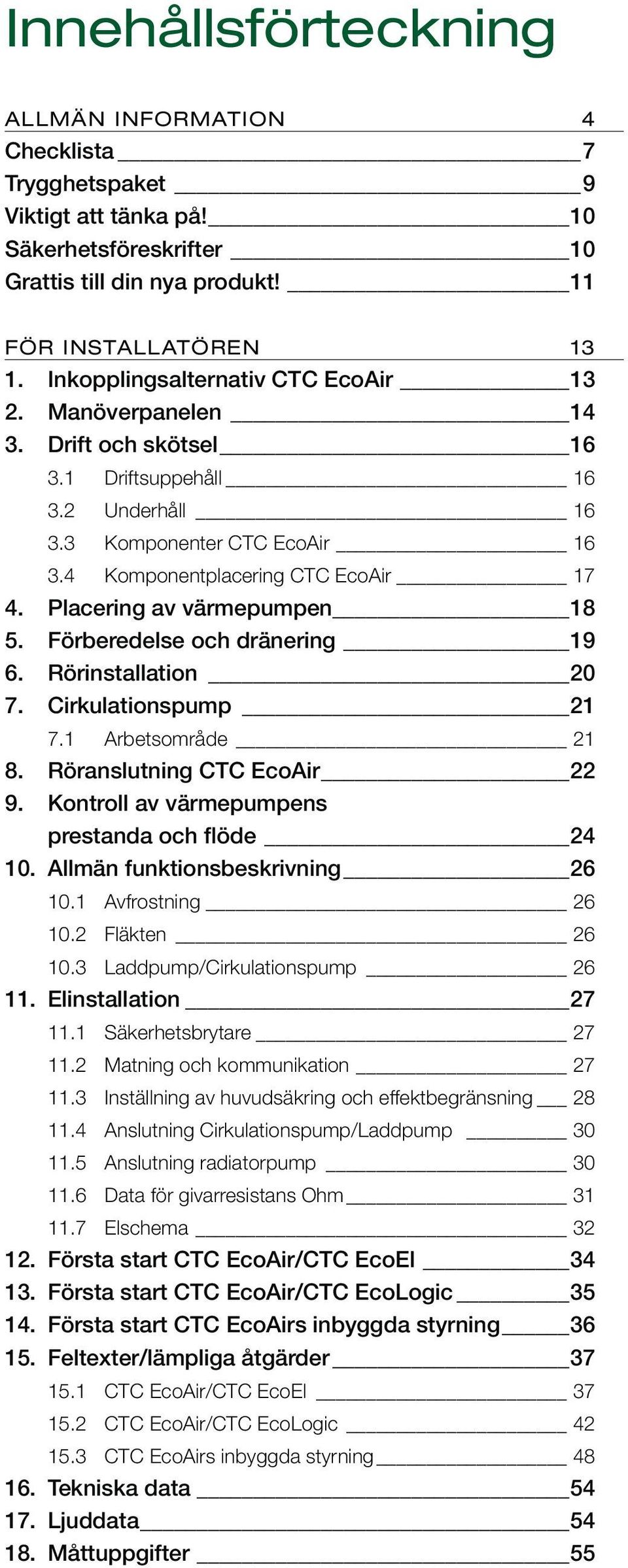 Placering av värmepumpen 18 5. Förberedelse och dränering 19 6. Rörinstallation 20 7. Cirkulationspump 21 7.1 Arbetsområde 21 8. Röranslutning CTC EcoAir 22 9.