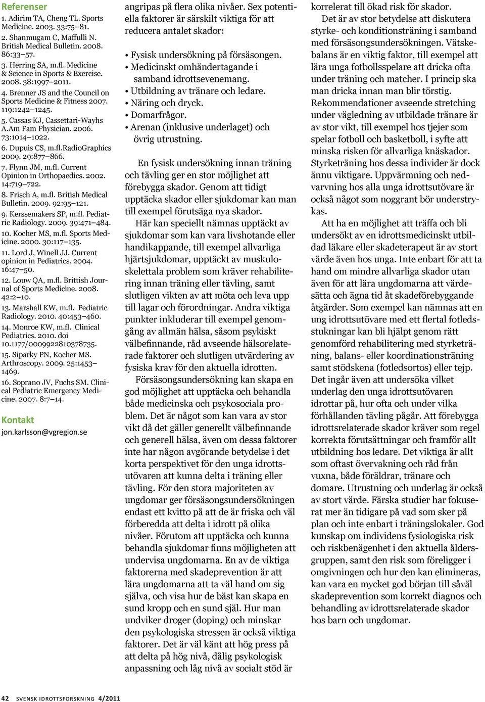 radiographics 2009. 29:877 866. 7. Flynn JM, m.fl. Current Opinion in Orthopaedics. 2002. 14:719 722. 8. Frisch A, m.fl. British Medical Bulletin. 2009. 92:95 121. 9. Kerssemakers SP, m.fl. Pediatric Radiology.