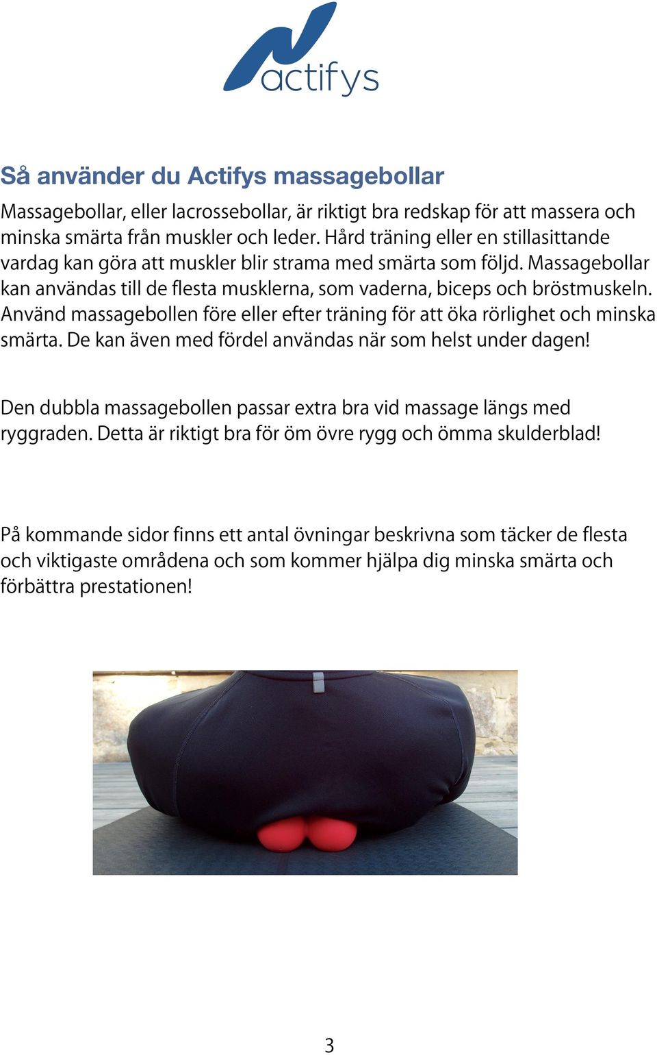 Använd massagebollen före eller efter träning för att öka rörlighet och minska smärta. De kan även med fördel användas när som helst under dagen!