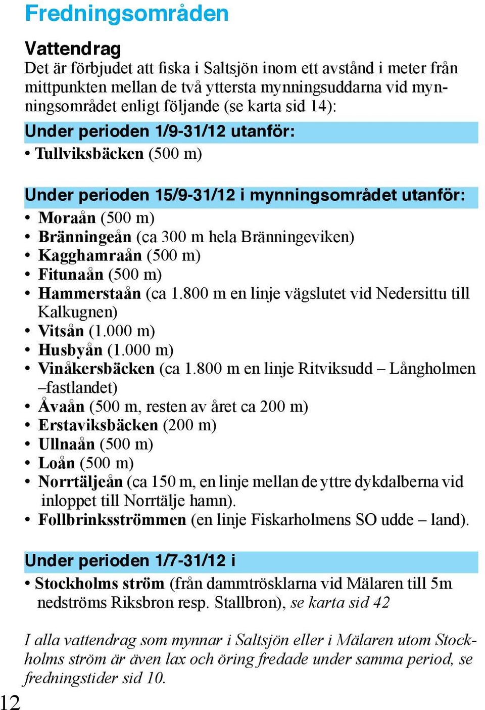 Fitunaån (500 m) Hammerstaån (ca 1.800 m en linje vägslutet vid Nedersittu till Kalkugnen) Vitsån (1.000 m) Husbyån (1.000 m) Vinåkersbäcken (ca 1.