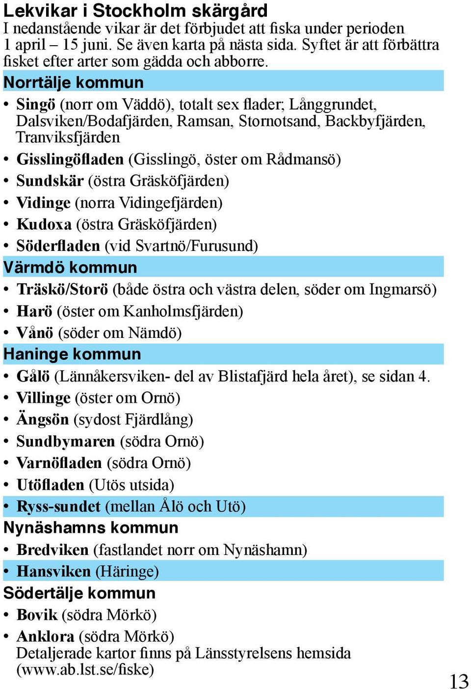 Norrtälje kommun Singö (norr om Väddö), totalt sex flader; Långgrundet, Dalsviken/Bodafjärden, Ramsan, Stornotsand, Backbyfjärden, Tranviksfjärden Gisslingöfladen (Gisslingö, öster om Rådmansö)