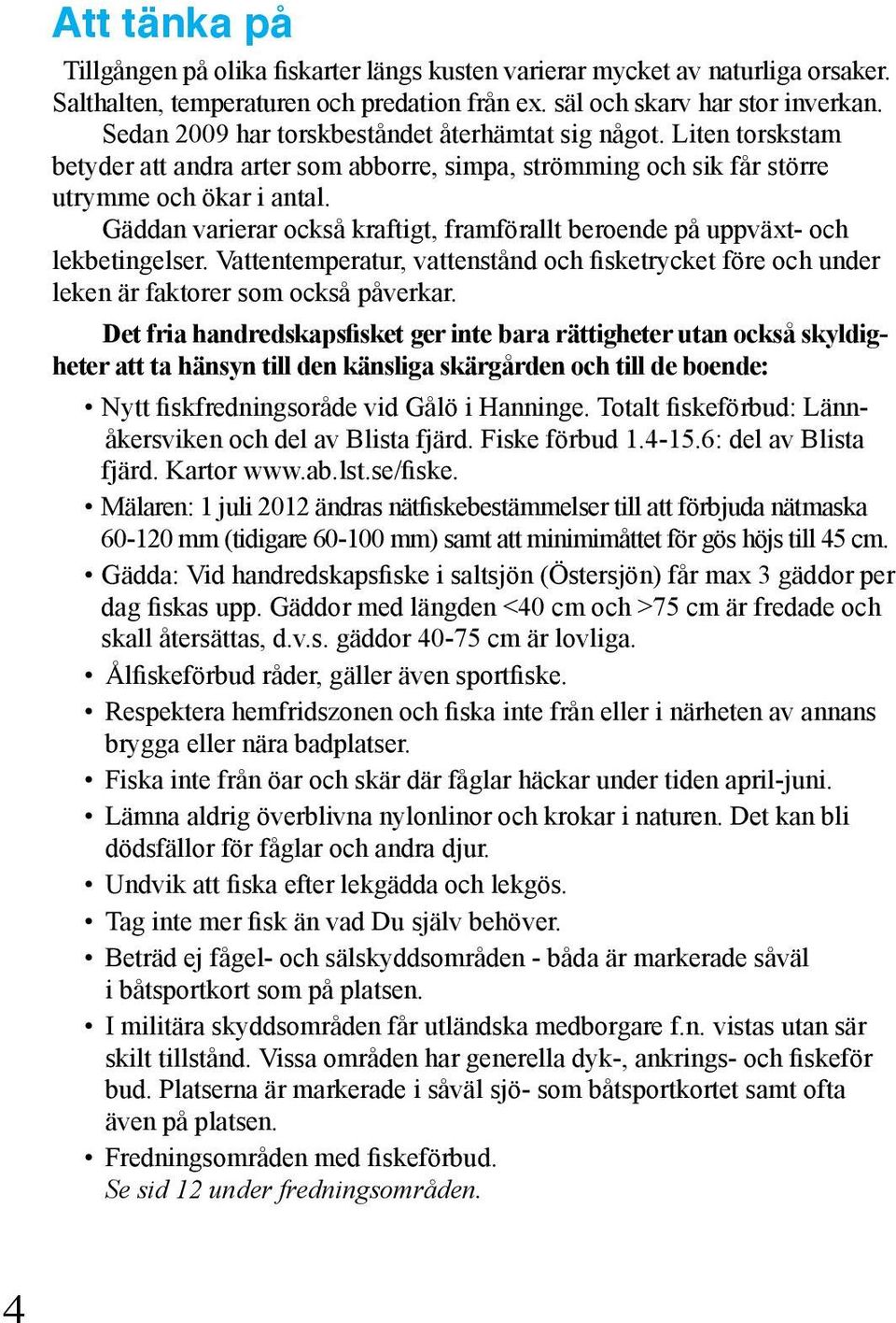 Gäddan varierar också kraftigt, framförallt beroende på uppväxt- och lekbetingelser. Vattentemperatur, vattenstånd och fisketrycket före och under leken är faktorer som också påverkar.