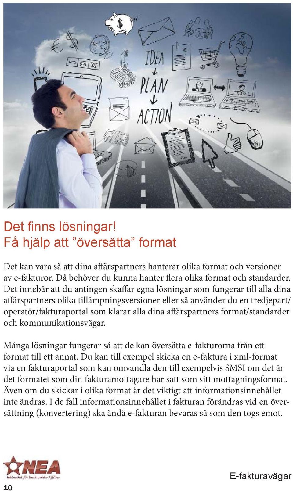 Det innebär att du antingen skaffar egna lösningar som fungerar till alla dina affärspartners olika tillämpningsversioner eller så använder du en tredjepart/ operatör/fakturaportal som klarar alla