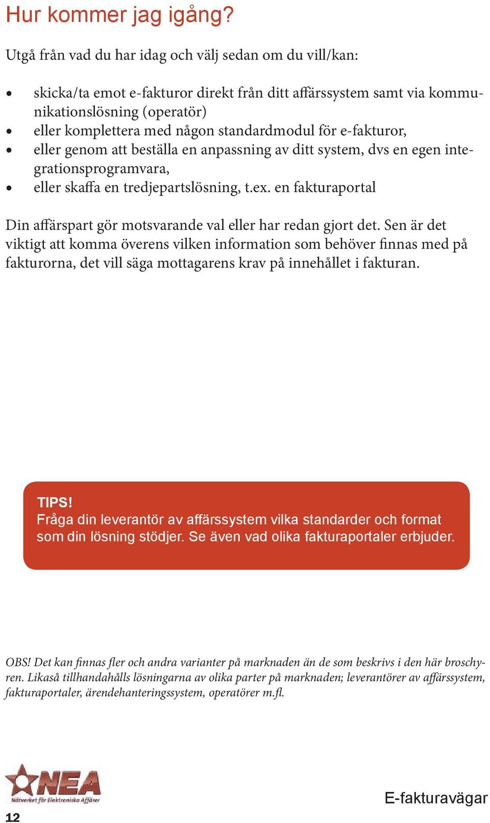 för e-fakturor, eller genom att beställa en anpassning av ditt system, dvs en egen integrationsprogramvara, eller skaffa en tredjepartslösning, t.ex.