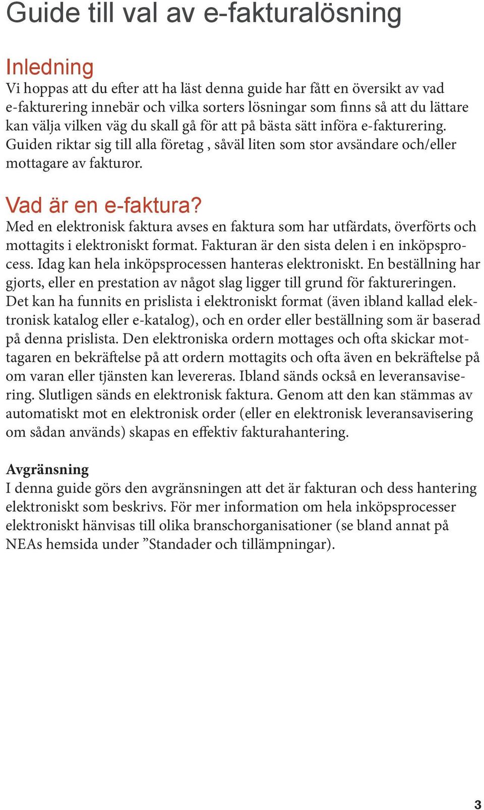 Med en elektronisk faktura avses en faktura som har utfärdats, överförts och mottagits i elektroniskt format. Fakturan är den sista delen i en inköpsprocess.