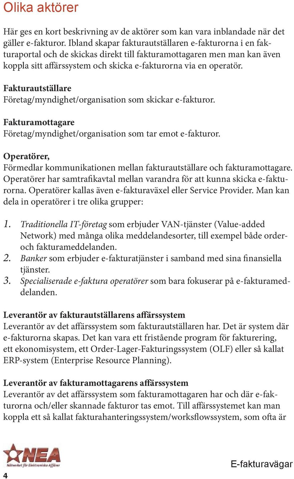 Fakturautställare Företag/myndighet/organisation som skickar e-fakturor. Fakturamottagare Företag/myndighet/organisation som tar emot e-fakturor.