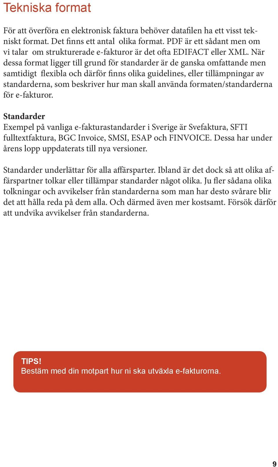 När dessa format ligger till grund för standarder är de ganska omfattande men samtidigt flexibla och därför finns olika guidelines, eller tillämpningar av standarderna, som beskriver hur man skall