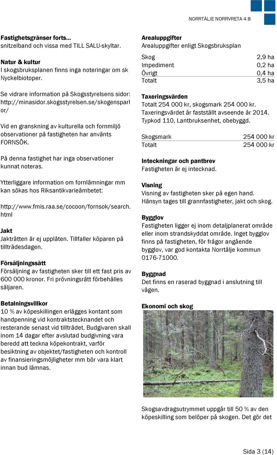 På denna fastighet har inga observationer kunnat noteras. Ytterliggare information om fornlämningar mm kan sökas hos Riksantikvarieämbetet: http://www.fmis.raa.se/cocoon/fornsok/search.