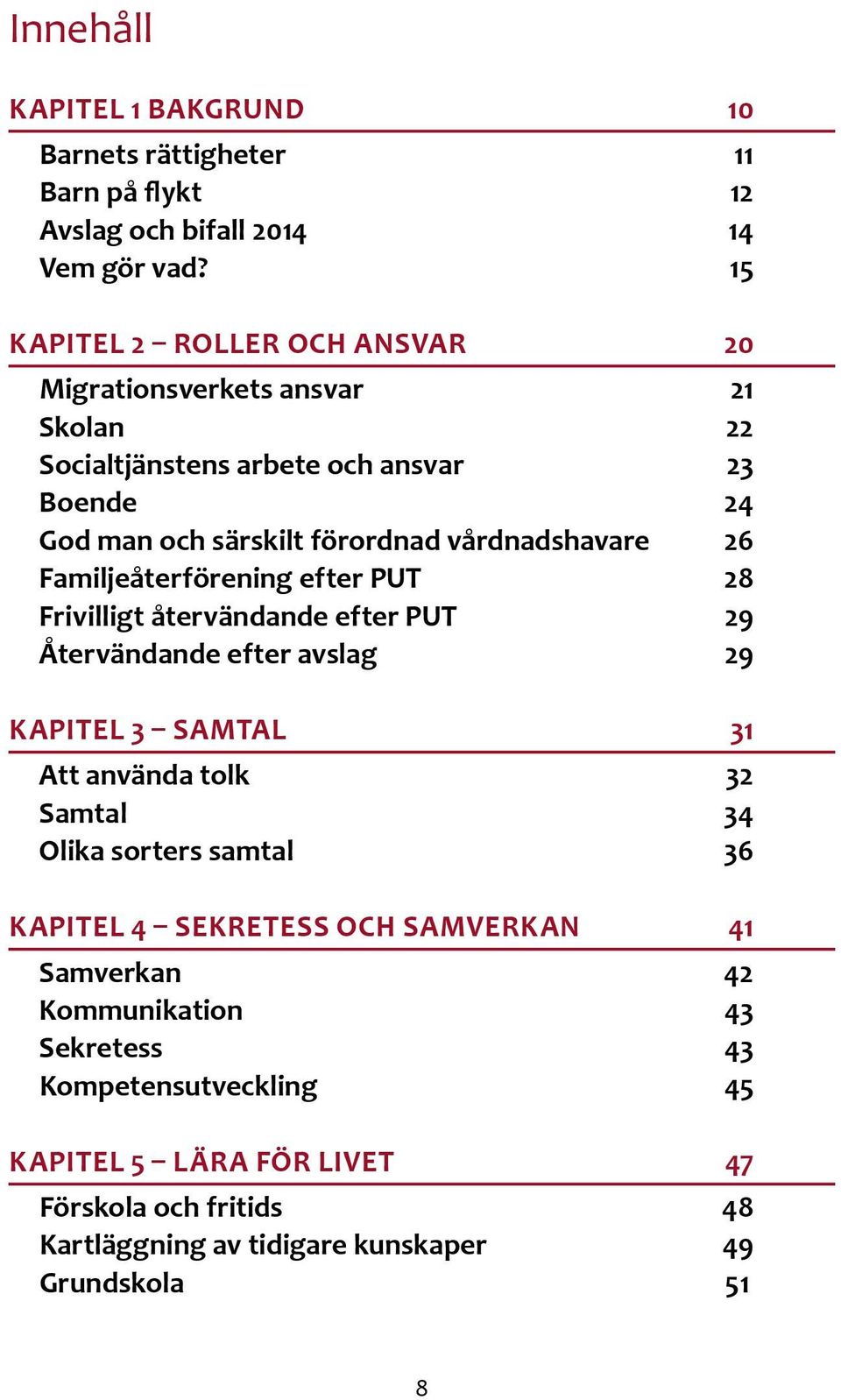 26 Familjeåterförening efter PUT 28 Frivilligt återvändande efter PUT 29 Återvändande efter avslag 29 KAPITEL 3 SAMTAL 31 Att använda tolk 32 Samtal 34 Olika