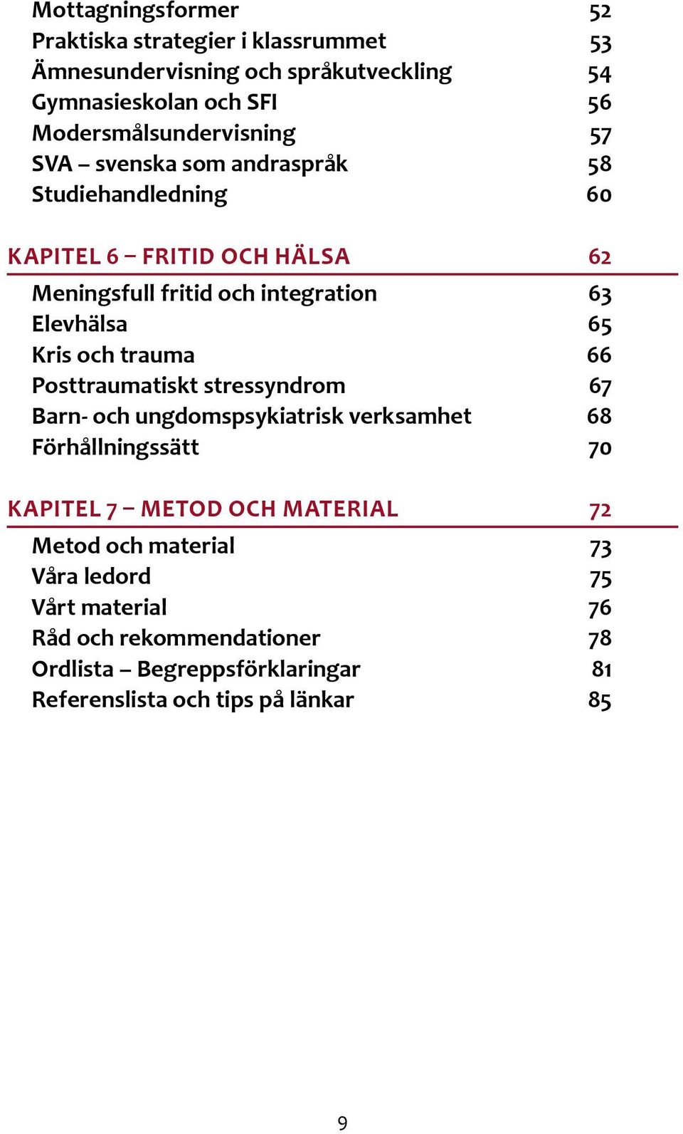 Elevhälsa 65 Kris och trauma 66 Posttraumatiskt stressyndrom 67 Barn- och ungdomspsykiatrisk verksamhet 68 Förhållningssätt 70 KAPITEL 7 METOD