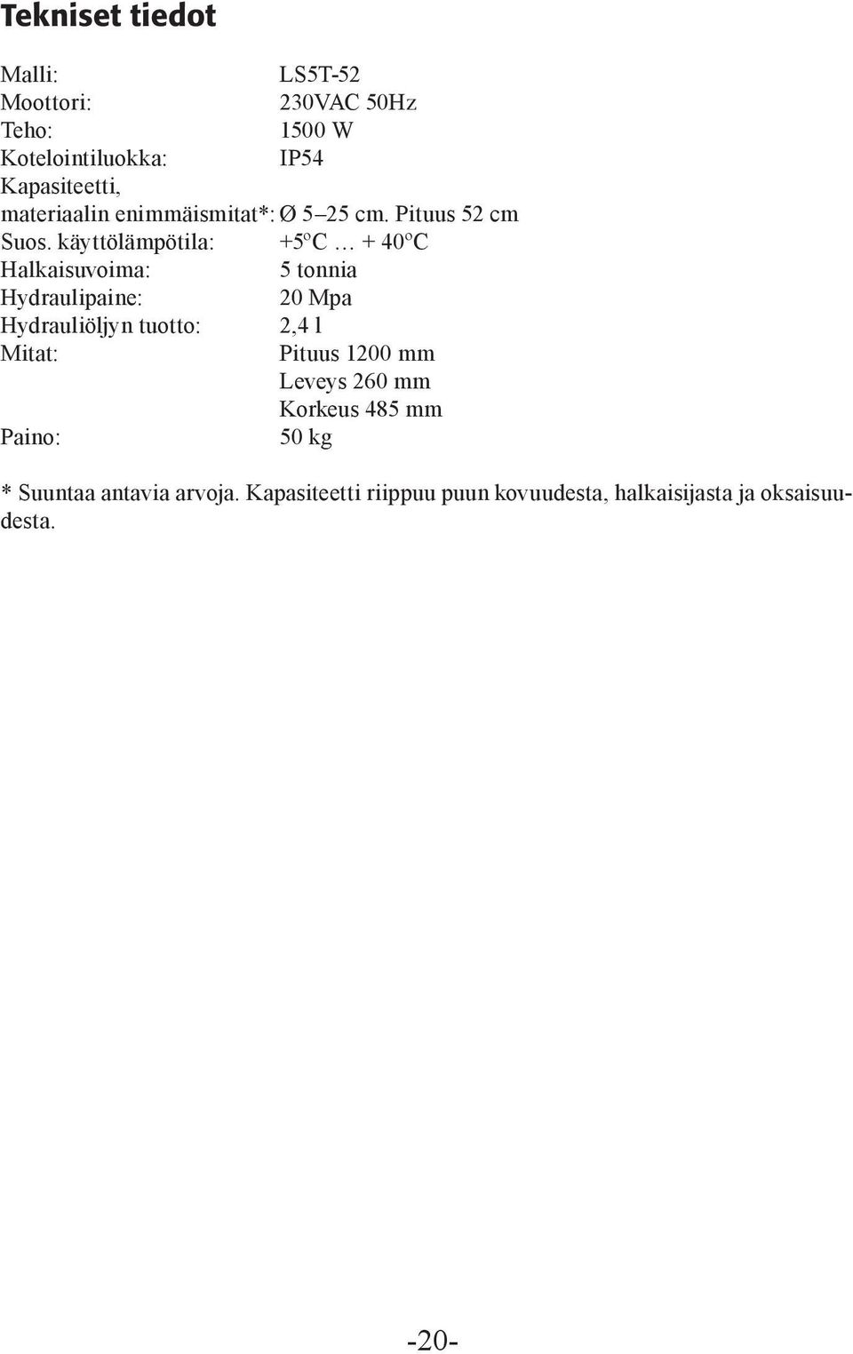 käyttölämpötila: +5ºC + 40ºC Halkaisuvoima: 5 tonnia Hydraulipaine: 20 Mpa Hydrauliöljyn tuotto: 2,4 l