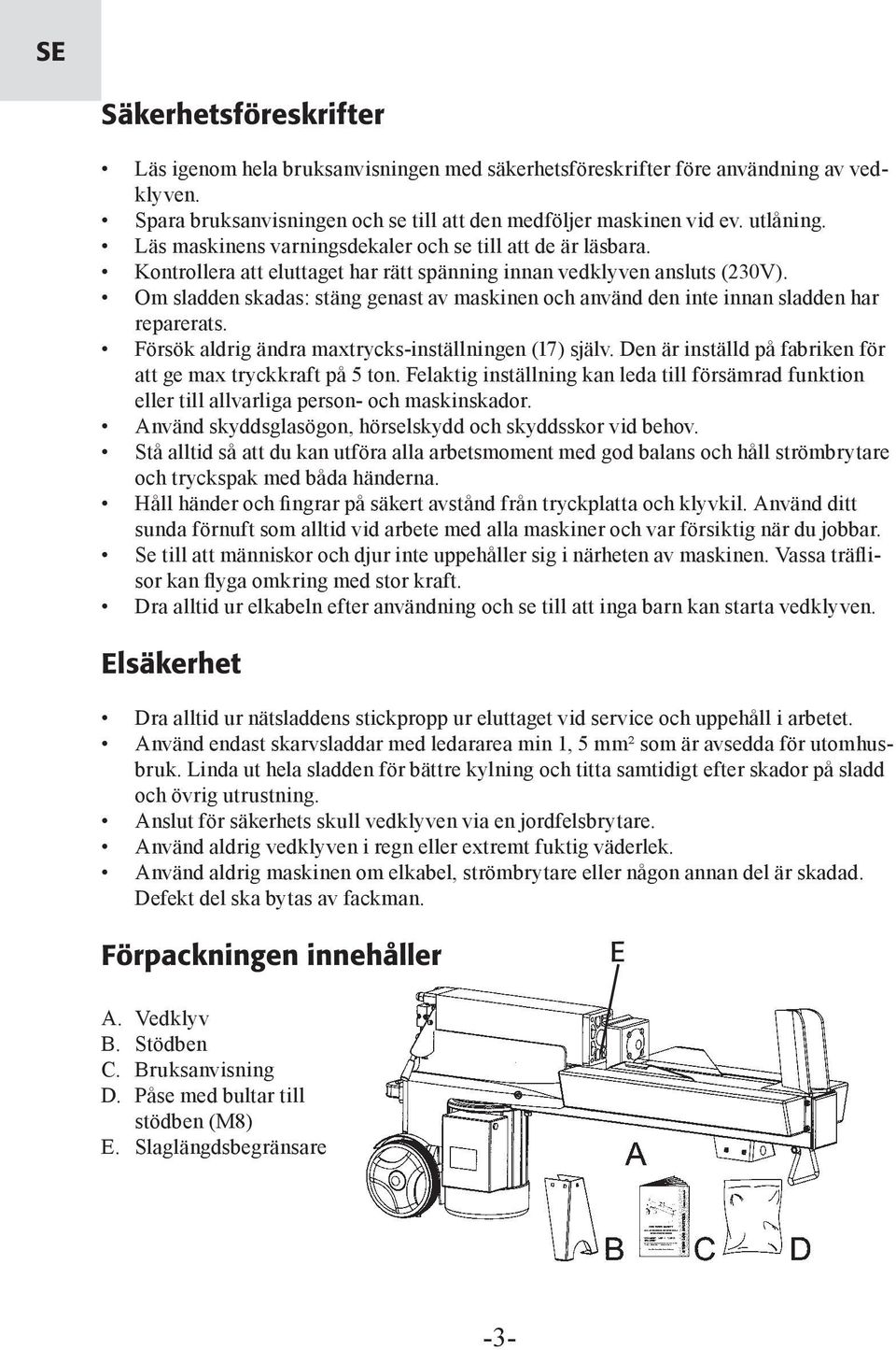 Om sladden skadas: stäng genast av maskinen och använd den inte innan sladden har reparerats. Försök aldrig ändra maxtrycks-inställningen (17) själv.