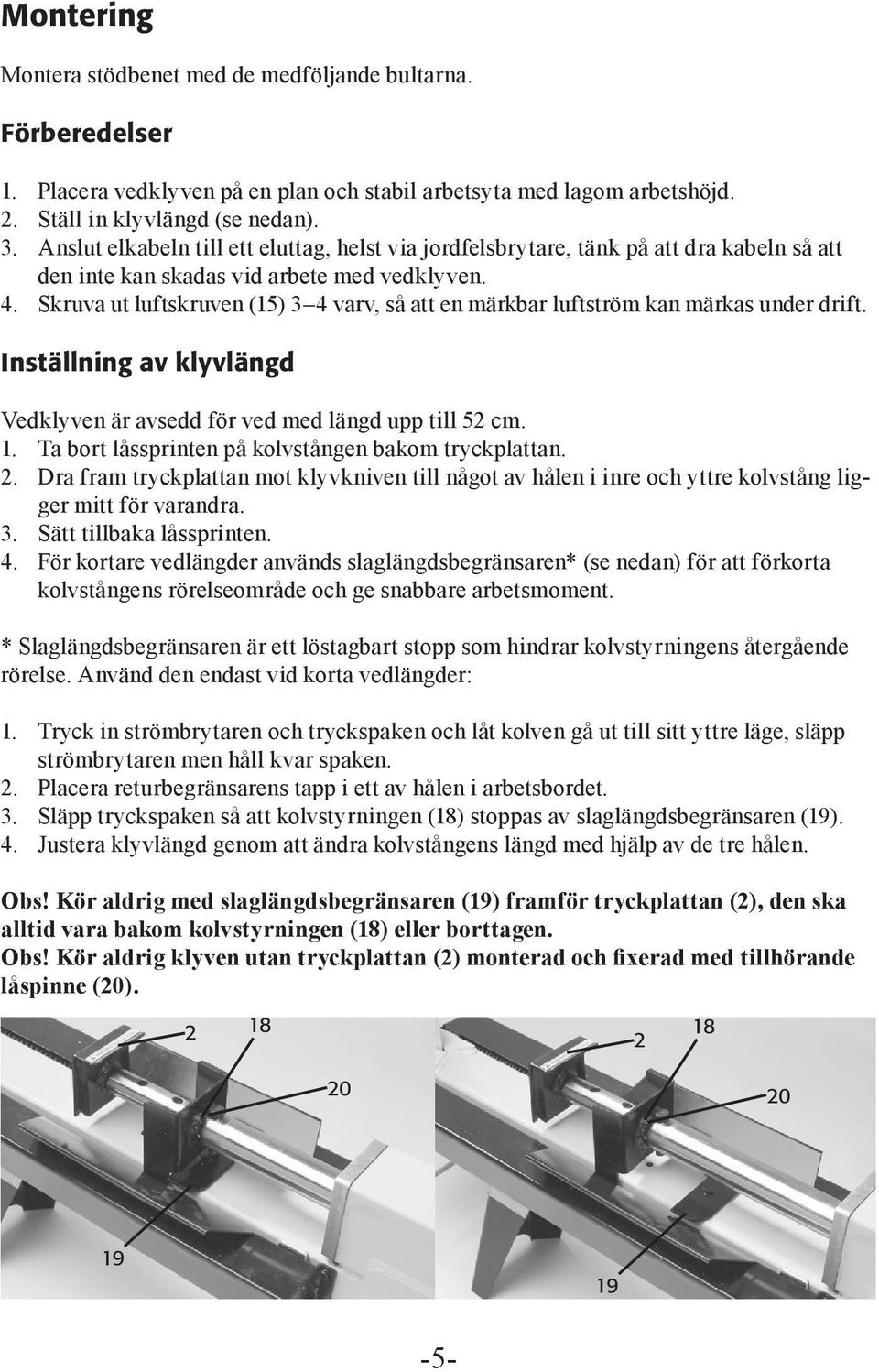 Skruva ut luftskruven (15) 3 4 varv, så att en märkbar luftström kan märkas under drift. Inställning av klyvlängd Vedklyven är avsedd för ved med längd upp till 52 cm. 1.