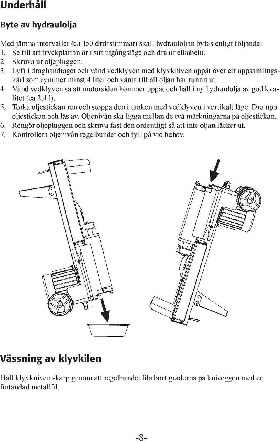 liter och vänta till all oljan har runnit ut. 4. Vänd vedklyven så att motorsidan kommer uppåt och häll i ny hydraulolja av god kvalitet (ca 2,4 l). 5.