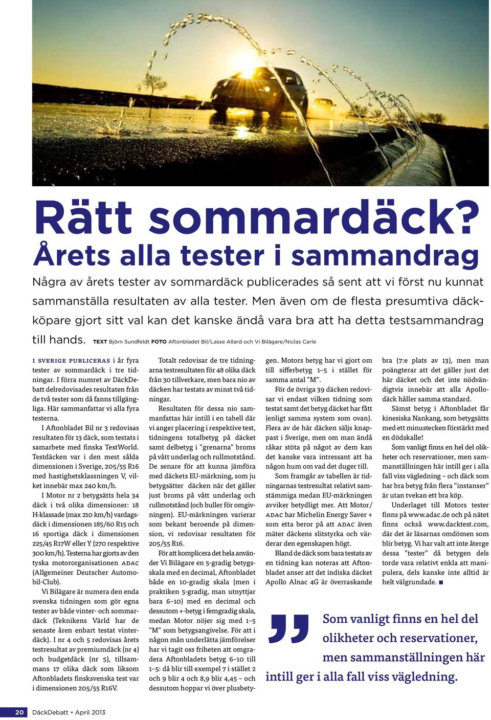 TEXT Björn Sundfeldt FOTO Aftonbladet Bil/Lasse Allard och Vi Bilägare/Niclas Carle I Sverige publiceras i år fyra tester av sommardäck i tre tidningar.