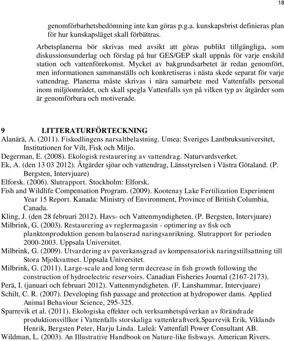 Mycket av bakgrundsarbetet är redan genomfört, men informationen sammanställs och konkretiseras i nästa skede separat för varje vattendrag.