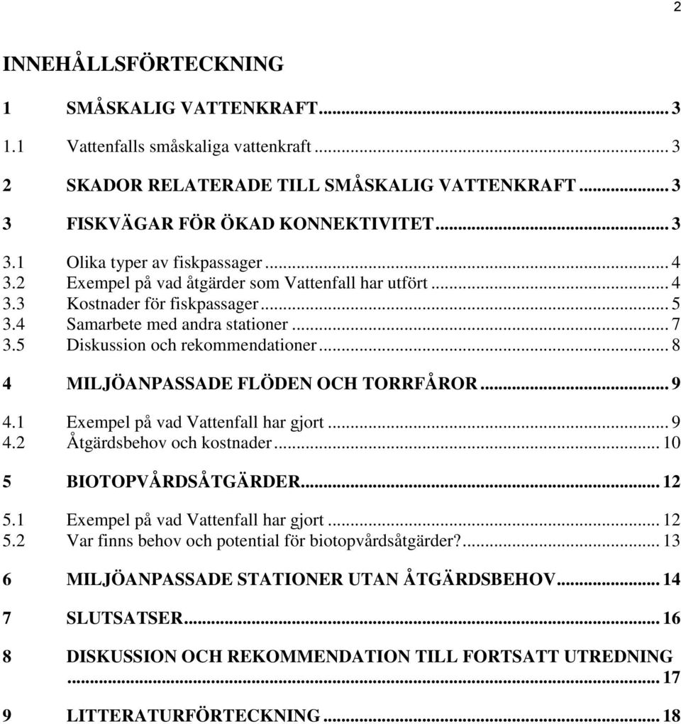 .. 8 4 MILJÖANPASSADE FLÖDEN OCH TORRFÅROR... 9 4.1 Exempel på vad Vattenfall har gjort... 9 4.2 Åtgärdsbehov och kostnader... 10 5 BIOTOPVÅRDSÅTGÄRDER... 12 5.