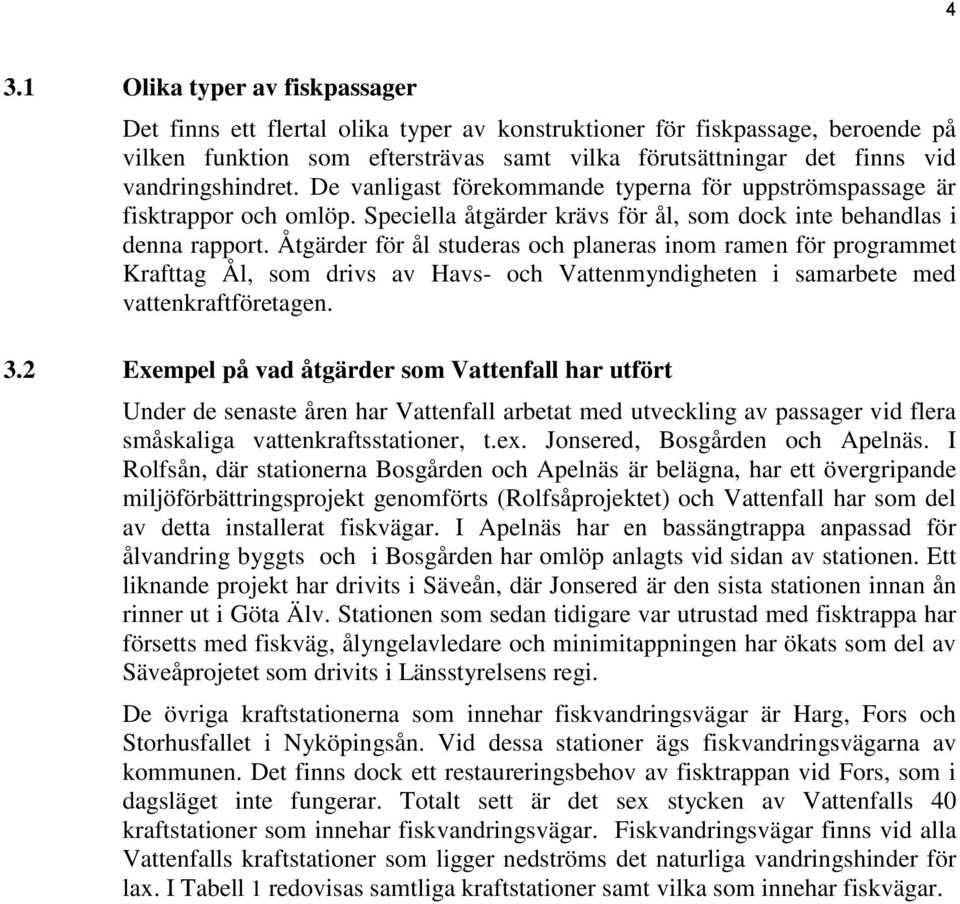 Åtgärder för ål studeras och planeras inom ramen för programmet Krafttag Ål, som drivs av Havs- och Vattenmyndigheten i samarbete med vattenkraftföretagen. 3.