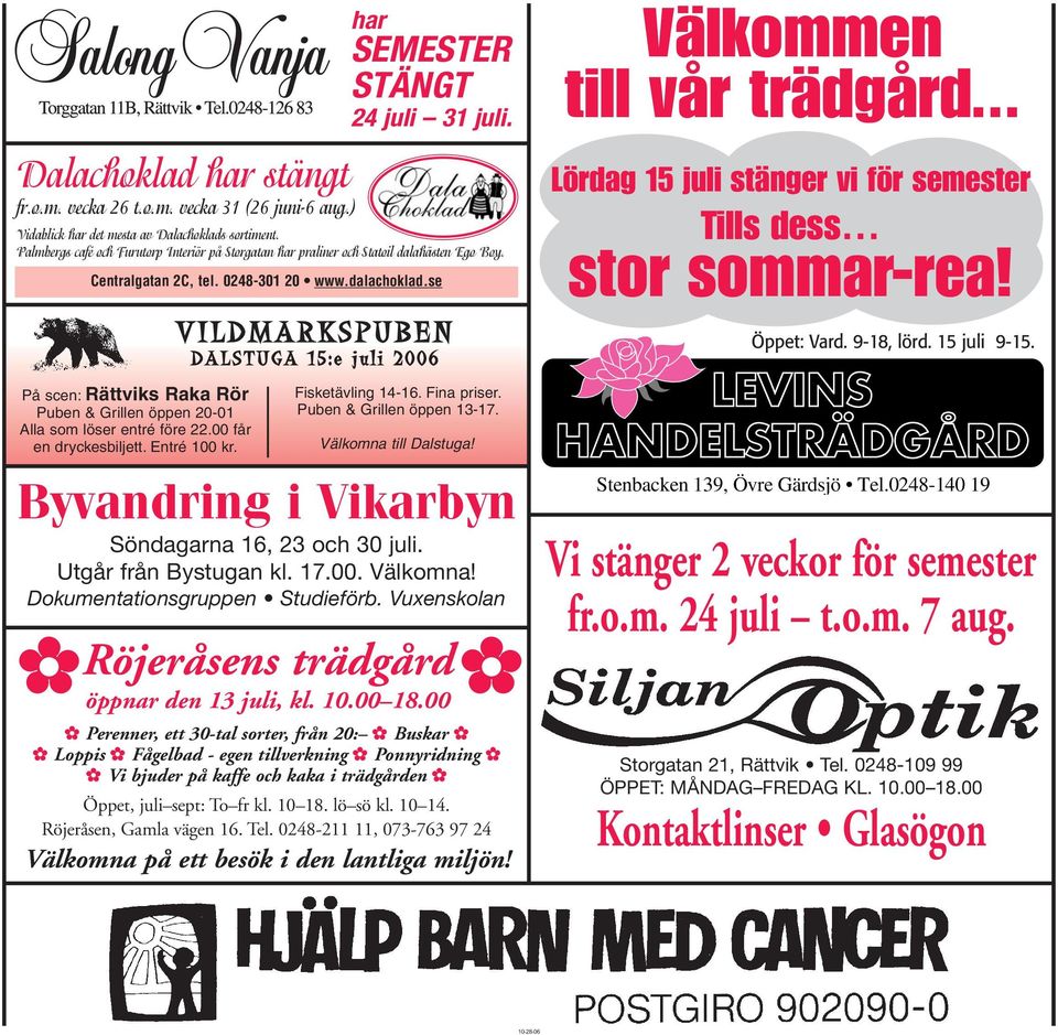 se På scen: Rättviks Raka Rör Puben & Grillen öppen 20-01 Alla som löser entré före 22.00 får en dryckesbiljett. Entré 100 kr. VILDMARKSPUBEN DALSTUGA 15:e juli 2006 Fisketävling 14-16. Fina priser.