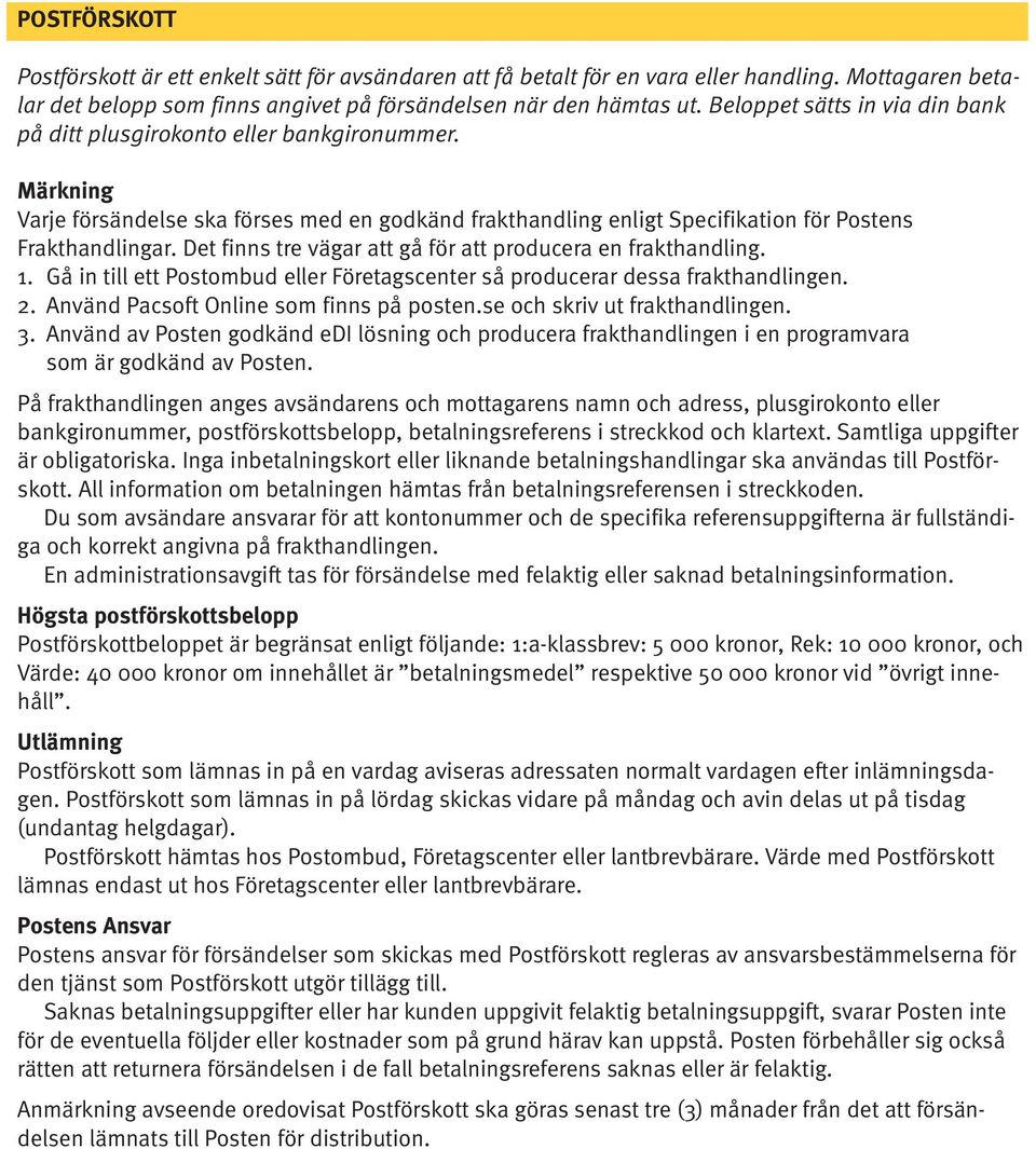 Det finns tre vägar att gå för att producera en frakthandling. 1. Gå in till ett Postombud eller Företagscenter så producerar dessa frakthandlingen. 2. Använd Pacsoft Online som finns på posten.