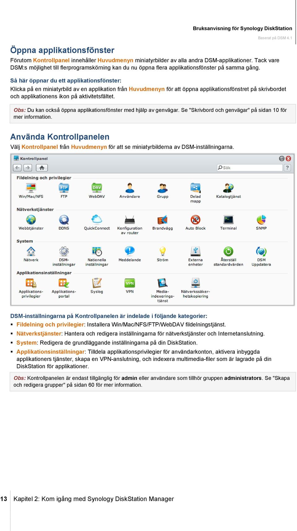 Så här öppnar du ett applikationsfönster: Klicka på en miniatyrbild av en applikation från Huvudmenyn för att öppna applikationsfönstret på skrivbordet och applikationens ikon på aktivitetsfältet.