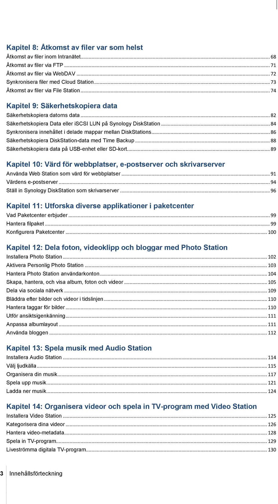 .. 84 Synkronisera innehållet i delade mappar mellan DiskStations... 86 Säkerhetskopiera DiskStation-data med Time Backup... 88 Säkerhetskopiera data på USB-enhet eller SD-kort.