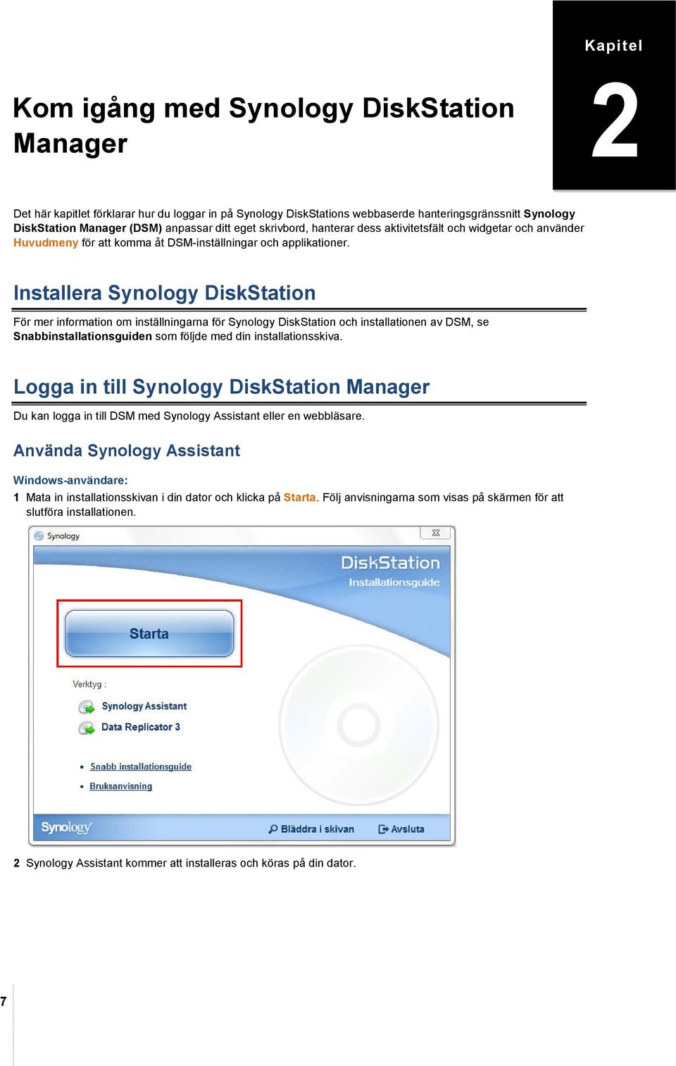 Installera Synology DiskStation För mer information om inställningarna för Synology DiskStation och installationen av DSM, se Snabbinstallationsguiden som följde med din installationsskiva.