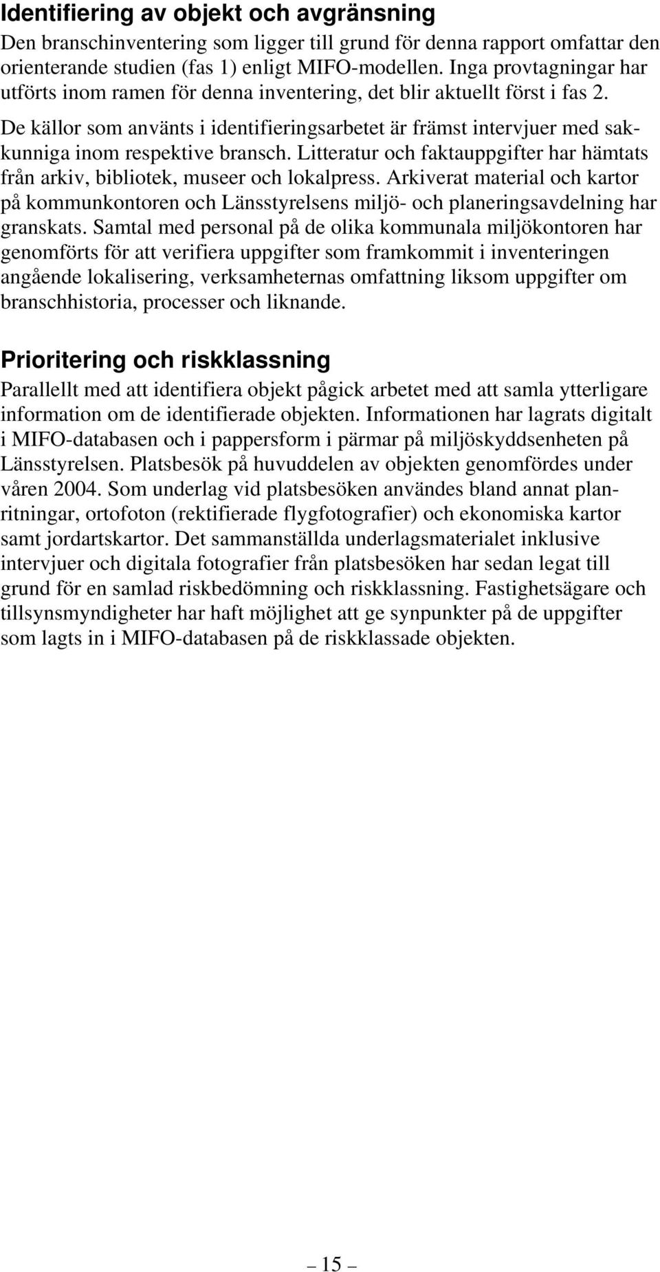 De källor som använts i identifieringsarbetet är främst intervjuer med sakkunniga inom respektive bransch. Litteratur och faktauppgifter har hämtats från arkiv, bibliotek, museer och lokalpress.