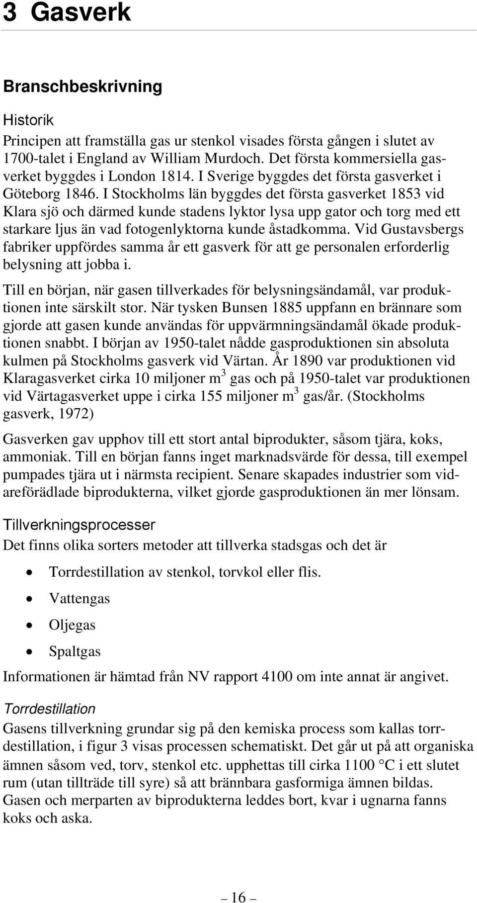 I Stockholms län byggdes det första gasverket 1853 vid Klara sjö och därmed kunde stadens lyktor lysa upp gator och torg med ett starkare ljus än vad fotogenlyktorna kunde åstadkomma.