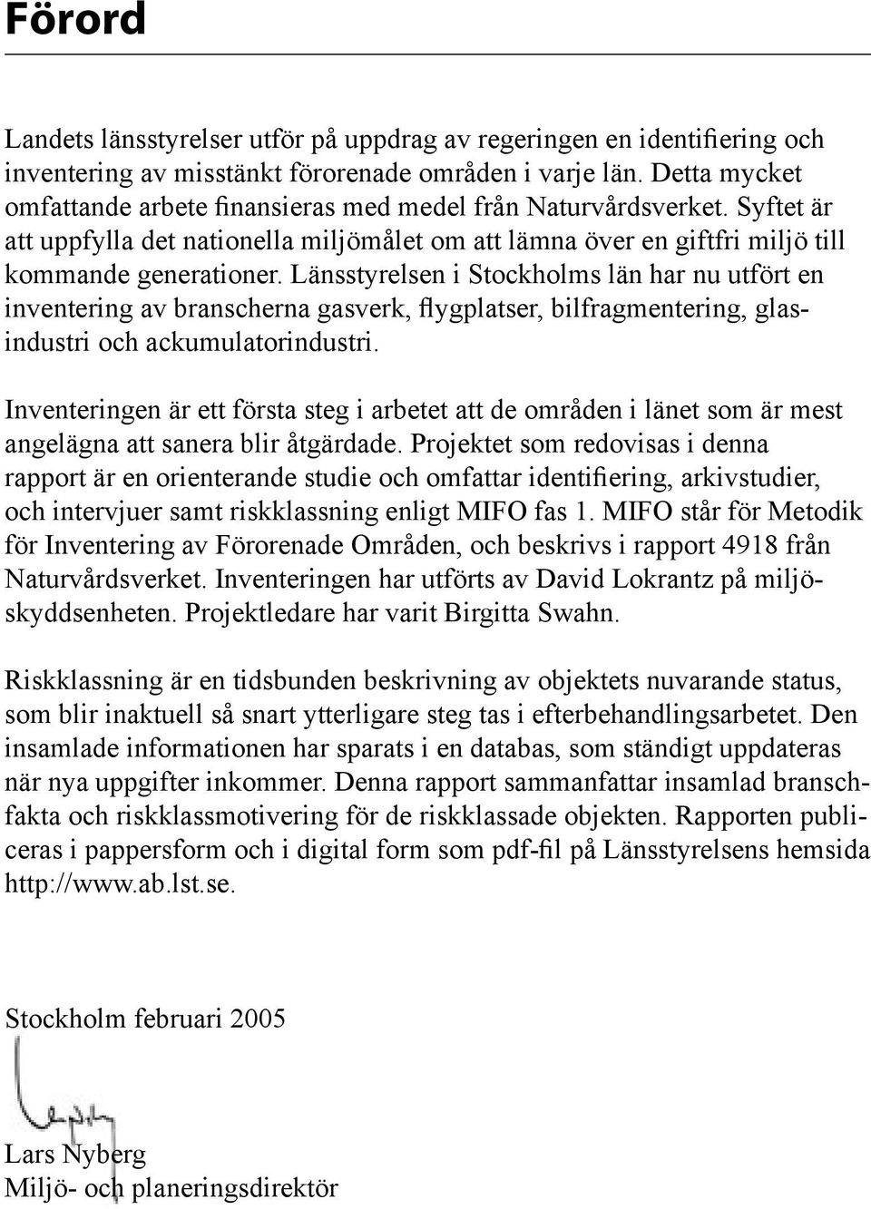 Länsstyrelsen i Stockholms län har nu utfört en inventering av branscherna gasverk, flygplatser, bilfragmentering, glasindustri och ackumulatorindustri.