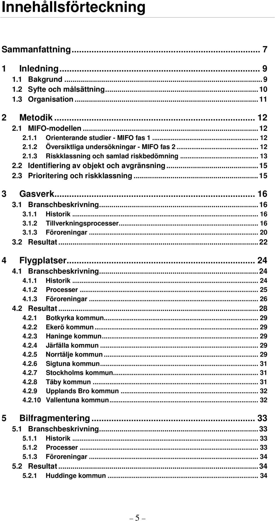 .. 15 3 Gasverk... 16 3.1 Branschbeskrivning... 16 3.1.1 Historik... 16 3.1.2 Tillverkningsprocesser... 16 3.1.3 Föroreningar... 20 3.2 Resultat... 22 4 Flygplatser... 24 4.1 Branschbeskrivning... 24 4.1.1 Historik... 24 4.1.2 Processer.