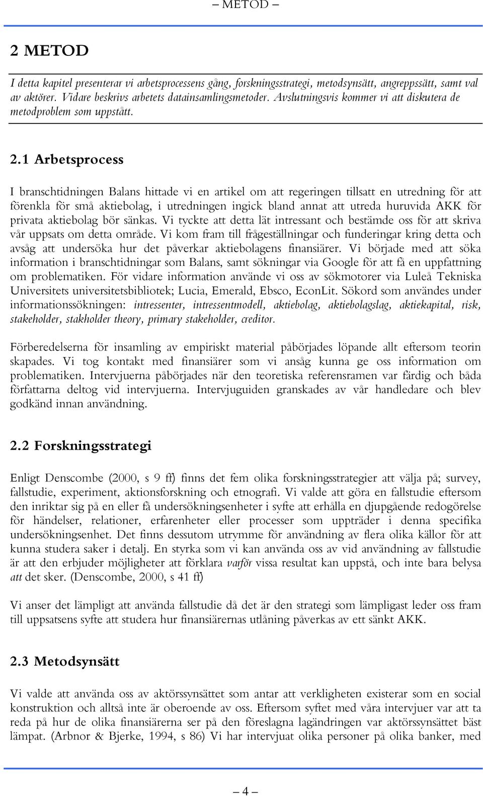 1 Arbetsprocess I branschtidningen Balans hittade vi en artikel om att regeringen tillsatt en utredning för att förenkla för små aktiebolag, i utredningen ingick bland annat att utreda huruvida AKK