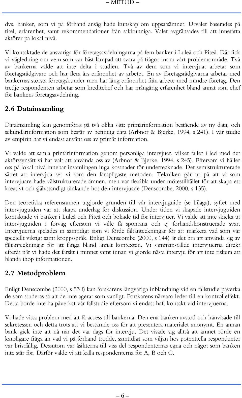 Där fick vi vägledning om vem som var bäst lämpad att svara på frågor inom vårt problemområde. Två av bankerna valde att inte delta i studien.