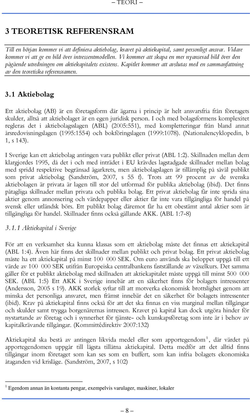 1 Aktiebolag Ett aktiebolag (AB) är en företagsform där ägarna i princip är helt ansvarsfria från företagets skulder, alltså att aktiebolaget är en egen juridisk person.