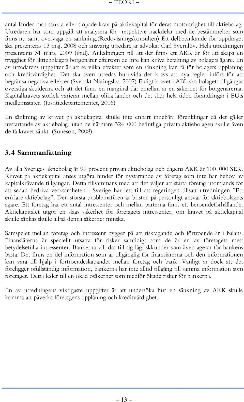(redovisningskonsulten) Ett delbetänkande för uppdraget ska presenteras 13 maj, 2008 och ansvarig utredare är advokat Carl Svernlöv. Hela utredningen presenteras 31 mars, 2009 (ibid).