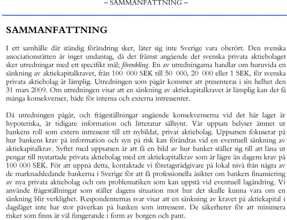 En av utredningarna handlar om huruvida en sänkning av aktiekapitalkravet, från 100 000 SEK till 50 000, 20 000 eller 1 SEK, för svenska privata aktiebolag är lämplig.