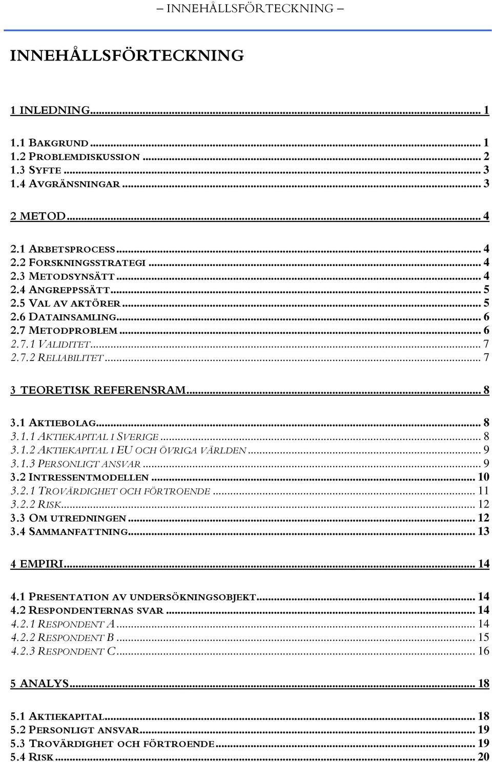 1 AKTIEBOLAG... 8 3.1.1 AKTIEKAPITAL I SVERIGE... 8 3.1.2 AKTIEKAPITAL I EU OCH ÖVRIGA VÄRLDEN... 9 3.1.3 PERSONLIGT ANSVAR... 9 3.2 INTRESSENTMODELLEN... 10 3.2.1 TROVÄRDIGHET OCH FÖRTROENDE... 11 3.