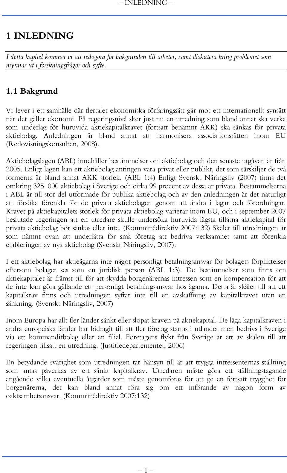 Anledningen är bland annat att harmonisera associationsrätten inom EU (Redovisningskonsulten, 2008). Aktiebolagslagen (ABL) innehåller bestämmelser om aktiebolag och den senaste utgåvan är från 2005.
