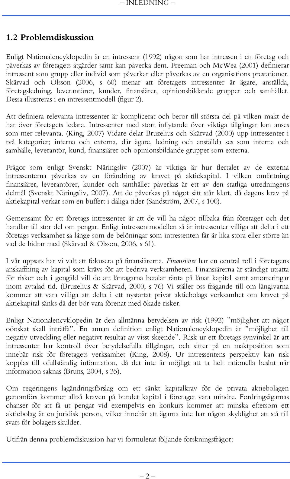 Skärvad och Olsson (2006, s 60) menar att företagets intressenter är ägare, anställda, företagsledning, leverantörer, kunder, finansiärer, opinionsbildande grupper och samhället.