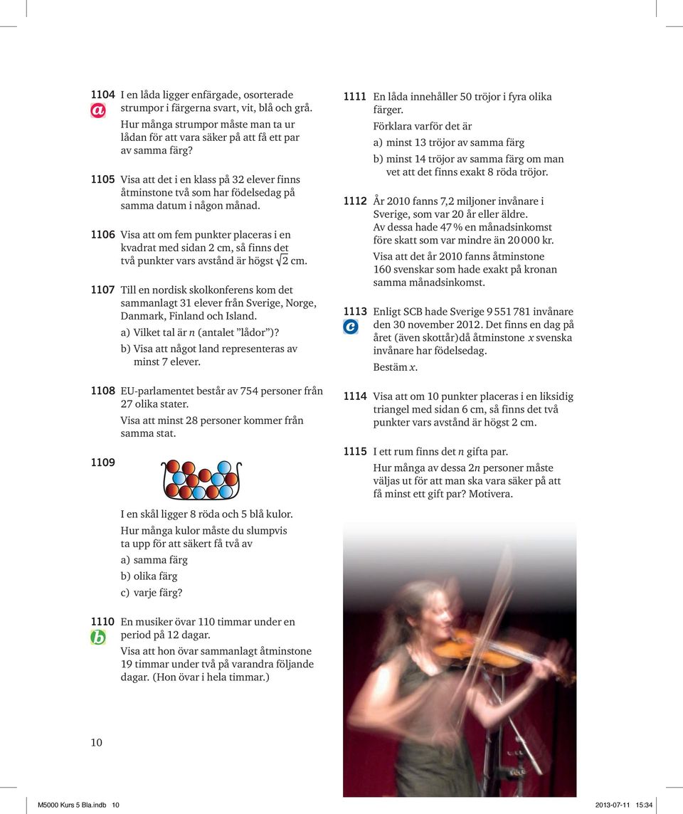 1106 Visa att om fem punkter placeras i en kvadrat med sidan 2 cm, så finns det två punkter vars avstånd är högst 2 cm.